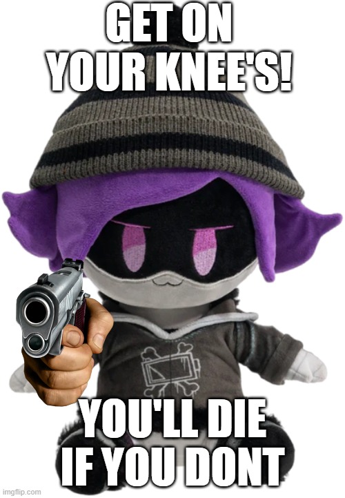 Plush Uzi With a Gun | GET ON YOUR KNEE'S! YOU'LL DIE IF YOU DONT | image tagged in new uzi plush | made w/ Imgflip meme maker