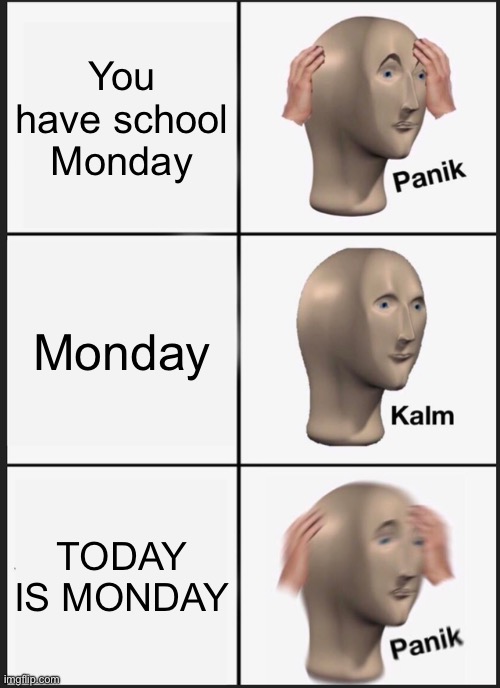 Panik Kalm Panik | You have school Monday; Monday; TODAY IS MONDAY | image tagged in memes,panik kalm panik | made w/ Imgflip meme maker