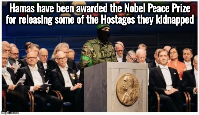 Aw , such nice Terrorists | Hamas have been awarded the Nobel Peace Prize
for releasing some of the Hostages they kidnapped | image tagged in understanding,it's their way,terrorists,kidnapping,biased media,keep spinning | made w/ Imgflip meme maker