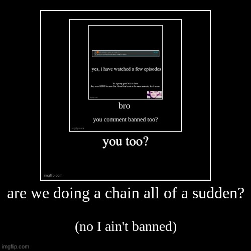 are we doing a chain all of a sudden? | (no I ain't banned) | image tagged in funny,demotivationals | made w/ Imgflip demotivational maker