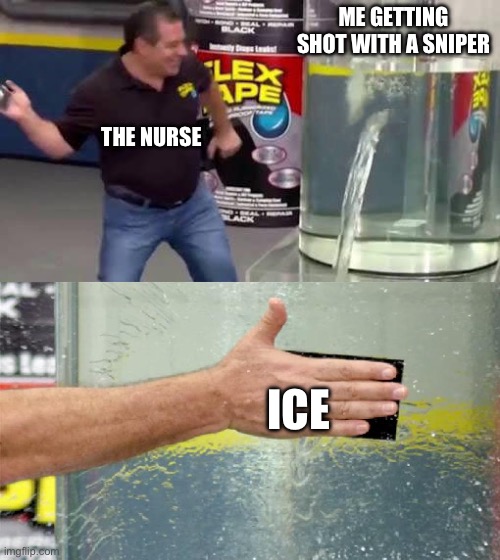 Ong this happens | ME GETTING SHOT WITH A SNIPER; THE NURSE; ICE | image tagged in flex tape,me | made w/ Imgflip meme maker