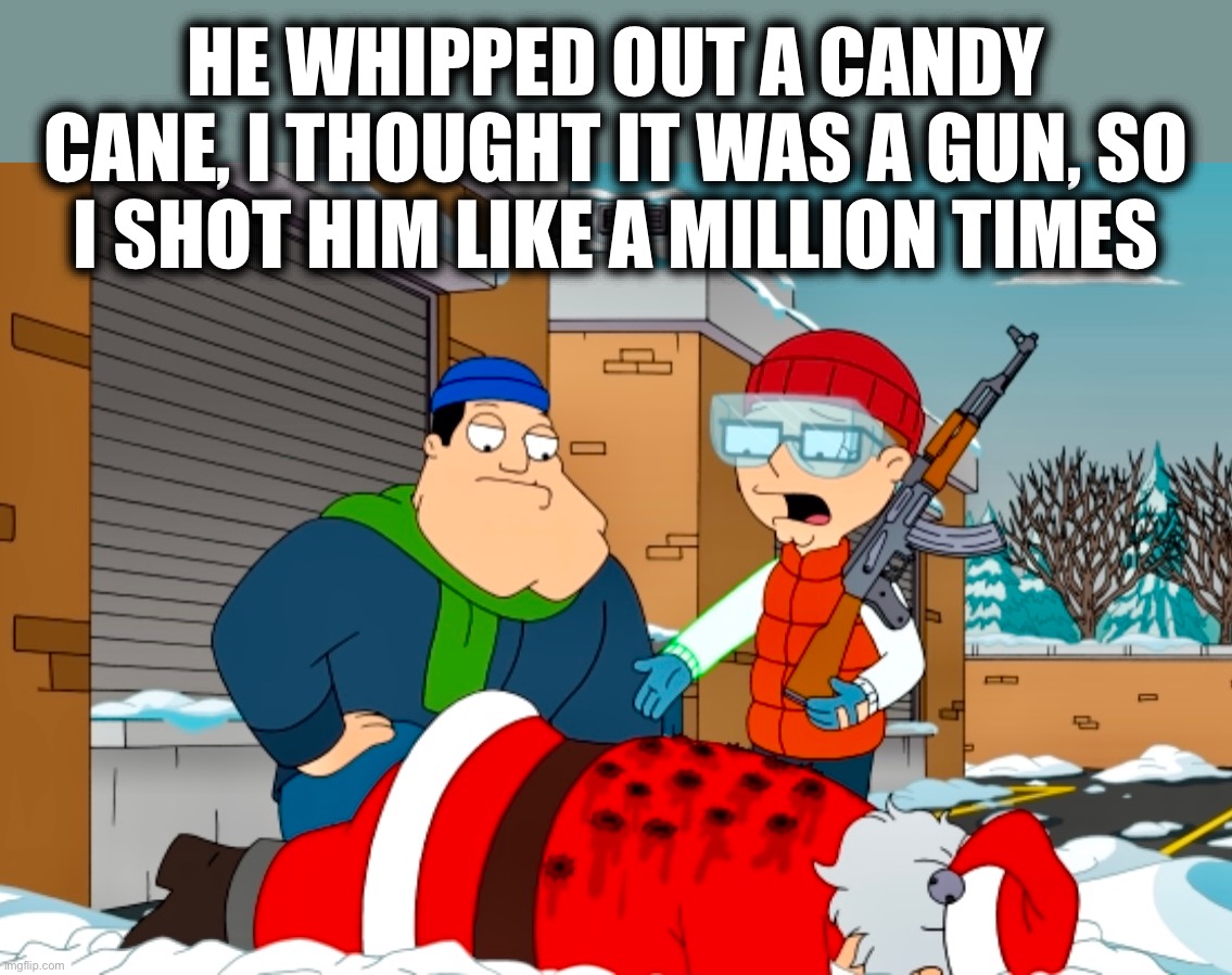 Ho ho hold your fire! | HE WHIPPED OUT A CANDY CANE, I THOUGHT IT WAS A GUN, SO I SHOT HIM LIKE A MILLION TIMES | image tagged in santa claus,steve smith,gun violence,memes,bad santa,american dad | made w/ Imgflip meme maker