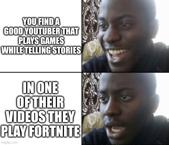 Why must you hurt me in this way | YOU FIND A GOOD YOUTUBER THAT PLAYS GAMES WHILE TELLING STORIES; IN ONE OF THEIR VIDEOS THEY PLAY FORTNITE | image tagged in happy / shock,why,youtuber,fortnite | made w/ Imgflip meme maker
