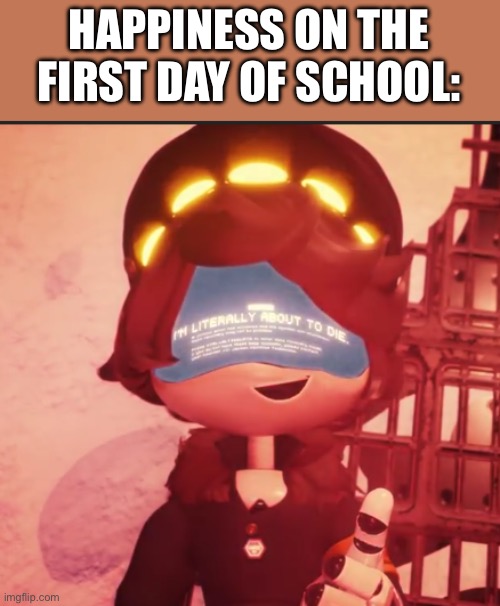 Welp, depression time.. | HAPPINESS ON THE FIRST DAY OF SCHOOL: | image tagged in n is literally about to die | made w/ Imgflip meme maker
