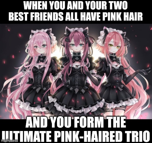 (AI generated) Subscribe to me on YT: @kittenscratchanimeart | WHEN YOU AND YOUR TWO BEST FRIENDS ALL HAVE PINK HAIR; AND YOU FORM THE ULTIMATE PINK-HAIRED TRIO | image tagged in anime girl,gothic,waifu,anime,ai meme,pink | made w/ Imgflip meme maker