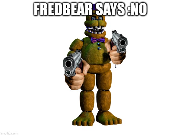 FREDBEAR SAYS :NO | made w/ Imgflip meme maker