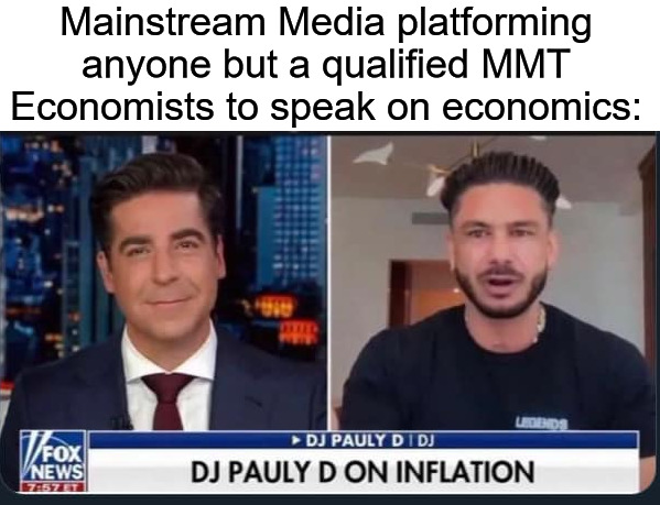 Mainstream Media platforming anyone but a qualified MMT Economists to speak on economics: | image tagged in mmt,modern monentary theory,economics | made w/ Imgflip meme maker