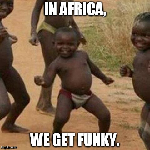 Third World Success Kid Meme | IN AFRICA, WE GET FUNKY. | image tagged in memes,third world success kid | made w/ Imgflip meme maker