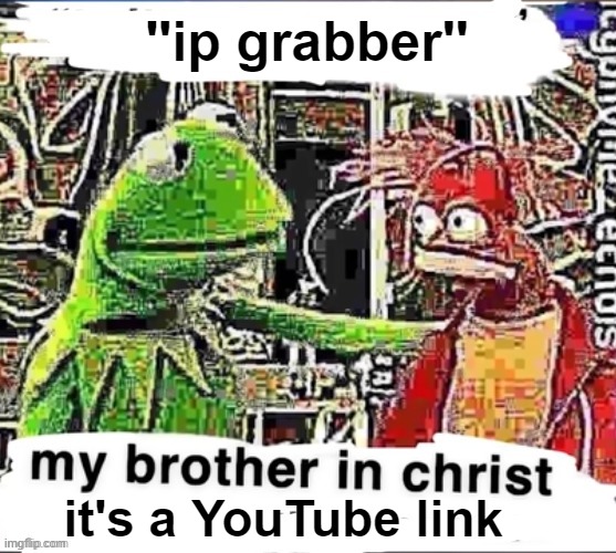 My brother in Christ | ''ip grabber'' it's a YouTube link | image tagged in my brother in christ | made w/ Imgflip meme maker