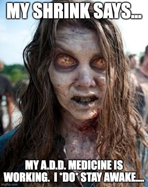 A.D.D. | MY SHRINK SAYS... MY A.D.D. MEDICINE IS WORKING.  I *DO* STAY AWAKE.... | image tagged in dark humor | made w/ Imgflip meme maker