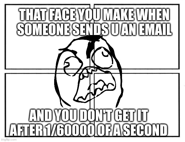 Anger at a delay | THAT FACE YOU MAKE WHEN SOMEONE SENDS U AN EMAIL; AND YOU DON'T GET IT AFTER 1/60000 OF A SECOND | image tagged in rage comic template | made w/ Imgflip meme maker