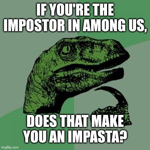 Philosoraptor Meme | IF YOU'RE THE IMPOSTOR IN AMONG US, DOES THAT MAKE YOU AN IMPASTA? | image tagged in memes,philosoraptor | made w/ Imgflip meme maker