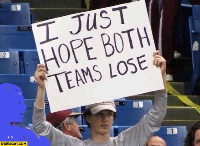 I JUST HOPE BOTH TEAMS LOSE GUY WITH A SIGN | image tagged in i just hope both teams lose guy with a sign | made w/ Imgflip meme maker