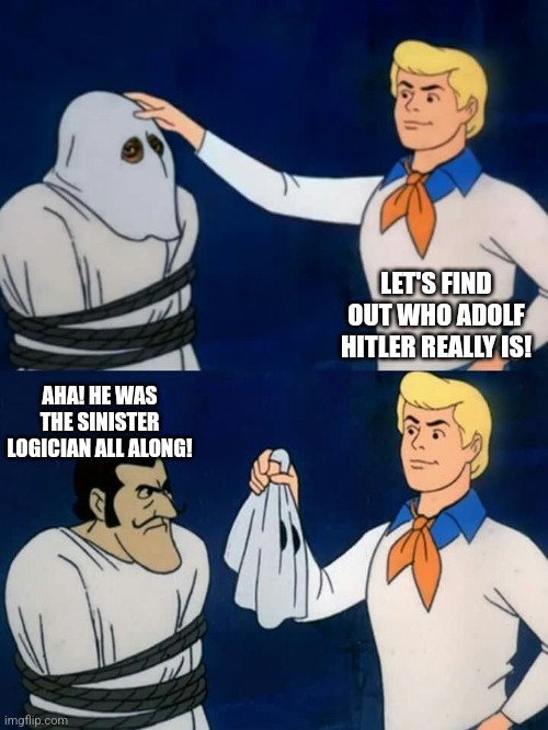 Normalizing odd behavior | LET'S FIND OUT WHO ADOLF HITLER REALLY IS! AHA! HE WAS THE SINISTER LOGICIAN ALL ALONG! | image tagged in scooby doo mask reveal | made w/ Imgflip meme maker