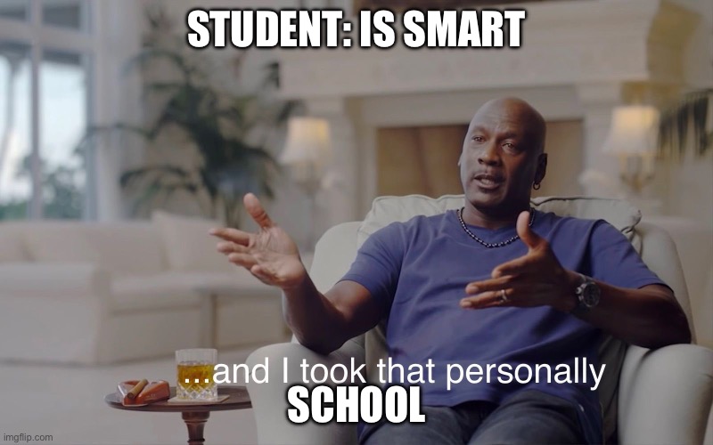 Why school, why | STUDENT: IS SMART; SCHOOL | image tagged in and i took that personally,school | made w/ Imgflip meme maker