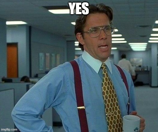 That Would Be Great Meme | YES | image tagged in memes,that would be great | made w/ Imgflip meme maker