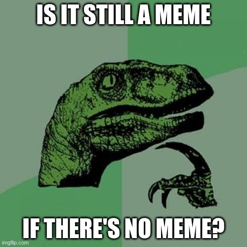 Meme | IS IT STILL A MEME; IF THERE'S NO MEME? | image tagged in memes,philosoraptor | made w/ Imgflip meme maker