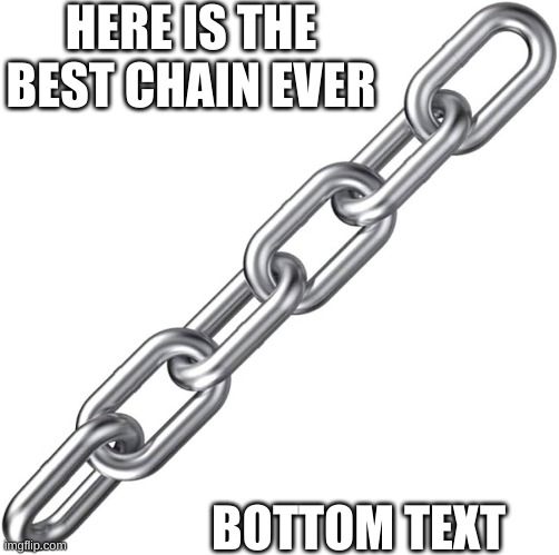 Make a chain of chains | HERE IS THE BEST CHAIN EVER; BOTTOM TEXT | image tagged in chain | made w/ Imgflip meme maker