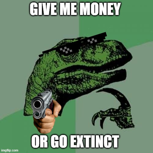 Philosoraptor | GIVE ME MONEY; OR GO EXTINCT | image tagged in memes,philosoraptor | made w/ Imgflip meme maker