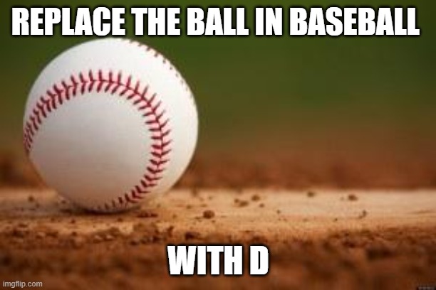 Baseball | REPLACE THE BALL IN BASEBALL WITH D | image tagged in baseball | made w/ Imgflip meme maker