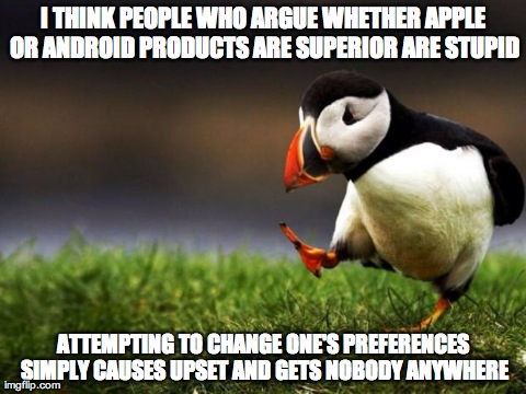 Unpopular Opinion Puffin Meme | I THINK PEOPLE WHO ARGUE WHETHER APPLE OR ANDROID PRODUCTS ARE SUPERIOR ARE STUPID ATTEMPTING TO CHANGE ONE'S PREFERENCES SIMPLY CAUSES UPSE | image tagged in memes,unpopular opinion puffin | made w/ Imgflip meme maker