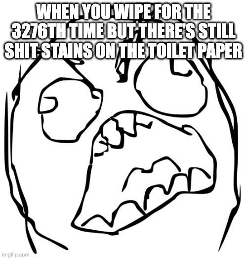 This fills me with inner torment so visceral it cannot be described with words | WHEN YOU WIPE FOR THE 3276TH TIME BUT THERE'S STILL SHIT STAINS ON THE TOILET PAPER | image tagged in angery troll face,pain,toilet paper,poop,angry | made w/ Imgflip meme maker