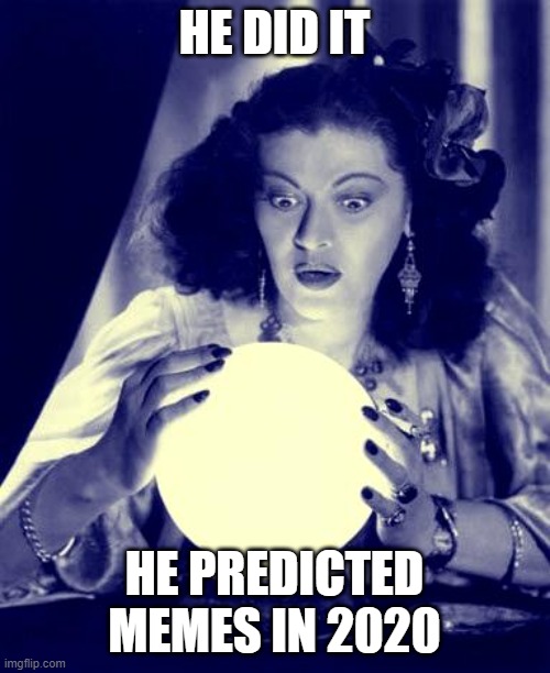 Crystal Ball | HE DID IT HE PREDICTED MEMES IN 2020 | image tagged in crystal ball | made w/ Imgflip meme maker