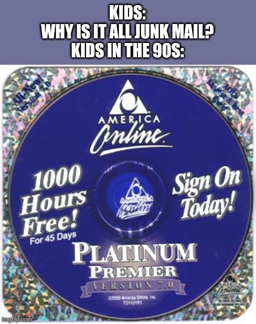 Can we get AOL back? | KIDS:
WHY IS IT ALL JUNK MAIL?

KIDS IN THE 90S: | image tagged in aol free trial cd | made w/ Imgflip meme maker