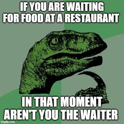 hmmm | IF YOU ARE WAITING FOR FOOD AT A RESTAURANT; IN THAT MOMENT AREN'T YOU THE WAITER | image tagged in memes,philosoraptor,smart,big brain,lol so funny | made w/ Imgflip meme maker