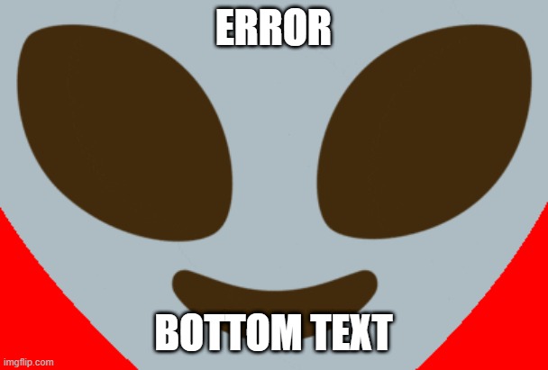ERROR BOTTOM TEXT | made w/ Imgflip meme maker