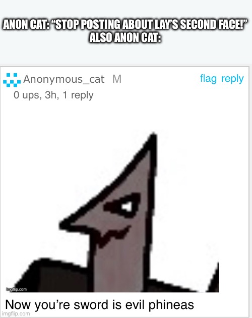 Anon cat slander | ANON CAT: “STOP POSTING ABOUT LAY’S SECOND FACE!”
ALSO ANON CAT: | made w/ Imgflip meme maker