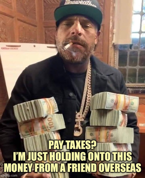 Just A Personal Favor | PAY TAXES?
I’M JUST HOLDING ONTO THIS MONEY FROM A FRIEND OVERSEAS | image tagged in hunter biden bag man,memes | made w/ Imgflip meme maker