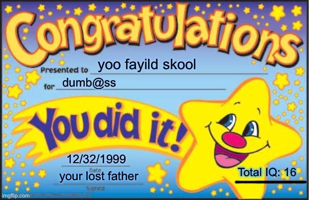 HSD’s be like | yoo fayild skool; dumb@ss; 12/32/1999; Total IQ: 16; your lost father | image tagged in memes,happy star congratulations,dumb,funny,school,teachers | made w/ Imgflip meme maker