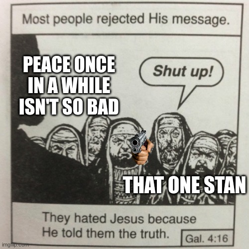 They hated jesus because he told them the truth | PEACE ONCE IN A WHILE ISN'T SO BAD; THAT ONE STAN | image tagged in they hated jesus because he told them the truth | made w/ Imgflip meme maker