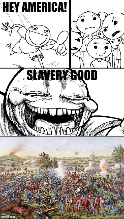 Hey Internet Meme | HEY AMERICA! SLAVERY GOOD | image tagged in memes,hey internet | made w/ Imgflip meme maker