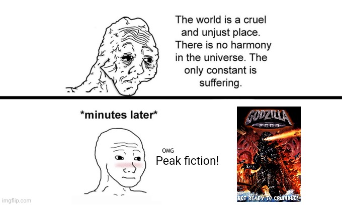 Godzilla 2000 Meme | Peak fiction! | image tagged in the world is a cruel and unjust place | made w/ Imgflip meme maker