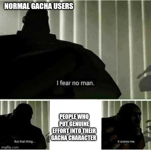 BTW, should I continue my FNAF vs Hazbin Hotel thing? | NORMAL GACHA USERS; PEOPLE WHO PUT GENUINE EFFORT INTO THEIR GACHA CHARACTER | image tagged in i fear no man | made w/ Imgflip meme maker