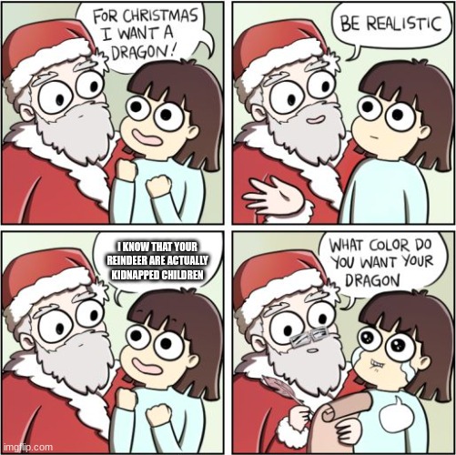 I know Santa;s secret | I KNOW THAT YOUR REINDEER ARE ACTUALLY KIDNAPPED CHILDREN | image tagged in for christmas i want a dragon | made w/ Imgflip meme maker