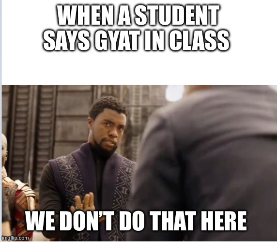 GYAT | WHEN A STUDENT SAYS GYAT IN CLASS; WE DON’T DO THAT HERE | image tagged in we don't do that here | made w/ Imgflip meme maker