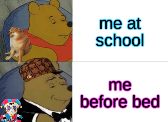 Tuxedo Winnie The Pooh | me at school; me before bed | image tagged in memes,tuxedo winnie the pooh | made w/ Imgflip meme maker