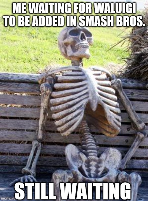 Waiting Skeleton | ME WAITING FOR WALUIGI TO BE ADDED IN SMASH BROS. STILL WAITING | image tagged in memes,waiting skeleton | made w/ Imgflip meme maker
