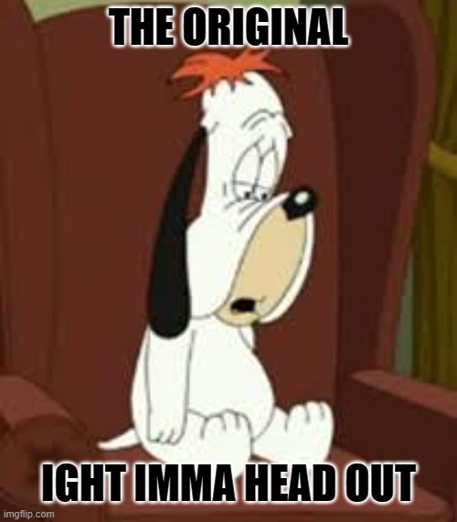 Droopy Dog | THE ORIGINAL; IGHT IMMA HEAD OUT | image tagged in droopy dog,memes,funny,funny memes | made w/ Imgflip meme maker