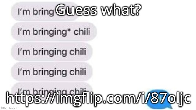 I'm bring chili | Guess what? https://imgflip.com/i/87oljc | image tagged in i'm bring chili | made w/ Imgflip meme maker