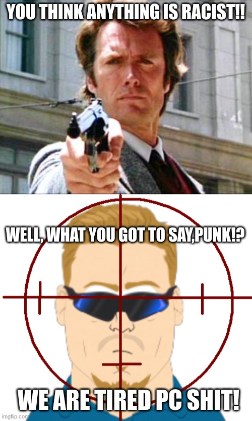 PC,you feel lucky PUNK?! | YOU THINK ANYTHING IS RACIST!! WELL, WHAT YOU GOT TO SAY,PUNK!? WE ARE TIRED PC SHIT! | image tagged in dirty harry,pc principal,go ahead make my day | made w/ Imgflip meme maker