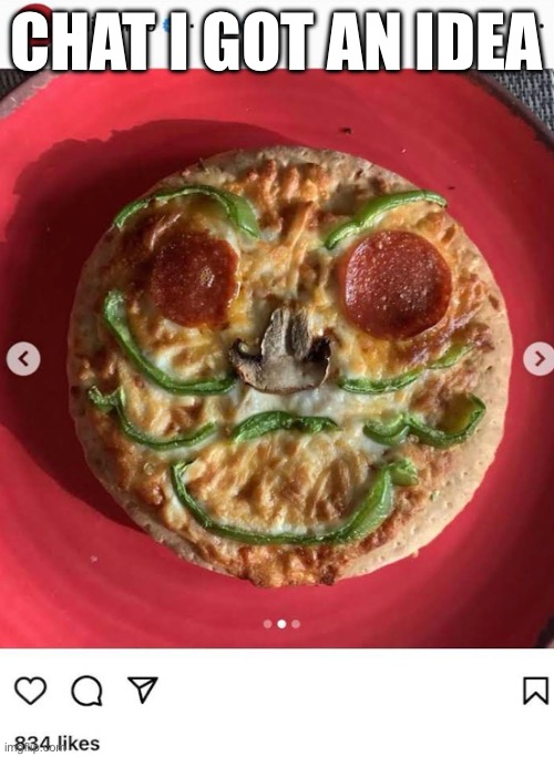 Pizzaface real | CHAT I GOT AN IDEA | image tagged in pizzaface real | made w/ Imgflip meme maker