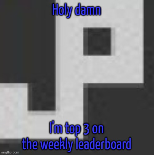 How tf | Holy damn; I'm top 3 on the weekly leaderboard | image tagged in potatchips pfp better | made w/ Imgflip meme maker