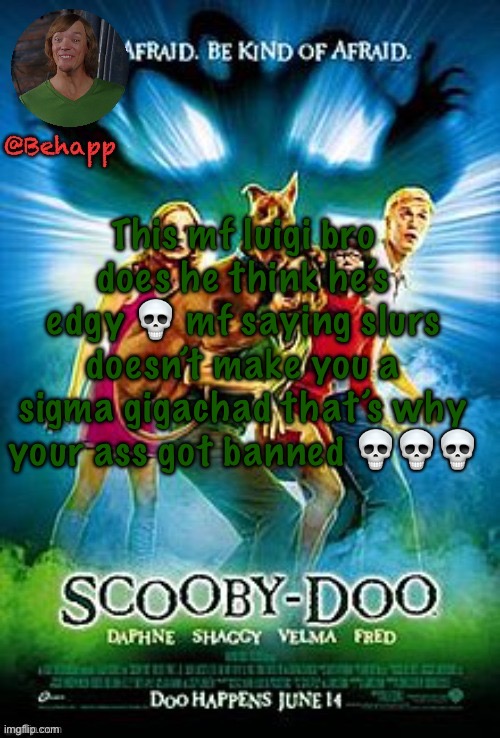 SHAGGY! | This mf luigi bro does he think he’s edgy 💀 mf saying slurs doesn’t make you a sigma gigachad that’s why your ass got banned 💀💀💀 | image tagged in shaggy | made w/ Imgflip meme maker