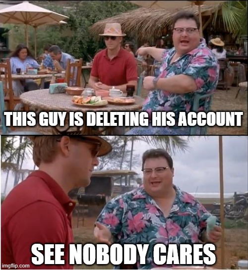 See Nobody Cares Meme | THIS GUY IS DELETING HIS ACCOUNT SEE NOBODY CARES | image tagged in memes,see nobody cares | made w/ Imgflip meme maker