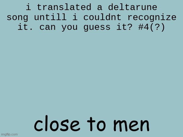 meow | i translated a deltarune song untill i couldnt recognize it. can you guess it? #4(?); close to men | made w/ Imgflip meme maker