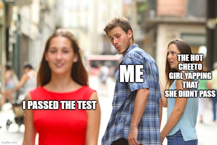 Highschool when you pass a test be like | THE HOT CHEETO GIRL YAPPING THAT SHE DIDNT PASS; ME; I PASSED THE TEST | image tagged in memes,distracted boyfriend | made w/ Imgflip meme maker